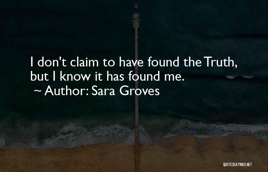 Sara Groves Quotes: I Don't Claim To Have Found The Truth, But I Know It Has Found Me.