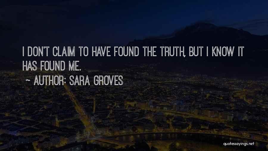 Sara Groves Quotes: I Don't Claim To Have Found The Truth, But I Know It Has Found Me.