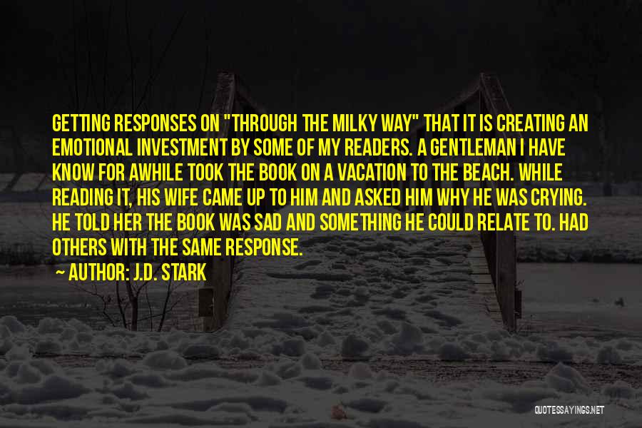 J.D. Stark Quotes: Getting Responses On Through The Milky Way That It Is Creating An Emotional Investment By Some Of My Readers. A