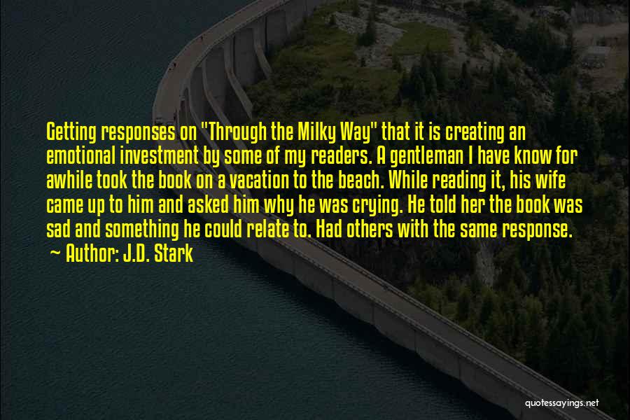 J.D. Stark Quotes: Getting Responses On Through The Milky Way That It Is Creating An Emotional Investment By Some Of My Readers. A