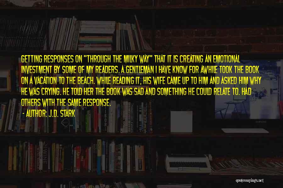 J.D. Stark Quotes: Getting Responses On Through The Milky Way That It Is Creating An Emotional Investment By Some Of My Readers. A