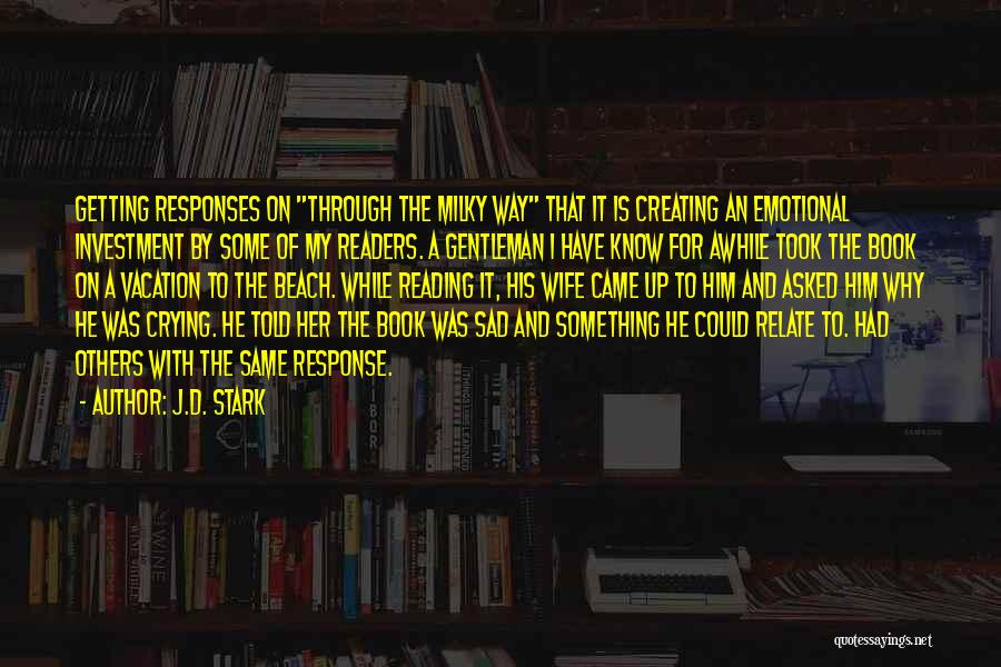 J.D. Stark Quotes: Getting Responses On Through The Milky Way That It Is Creating An Emotional Investment By Some Of My Readers. A