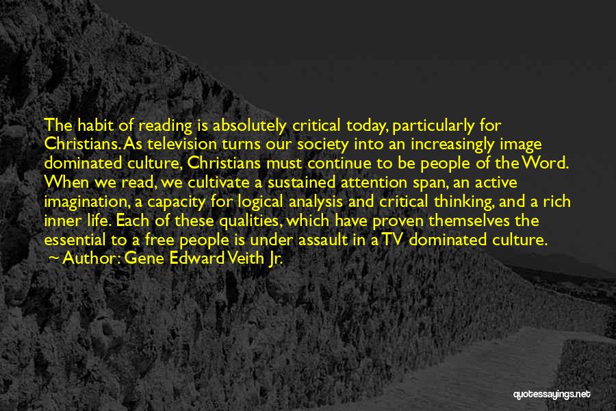 Gene Edward Veith Jr. Quotes: The Habit Of Reading Is Absolutely Critical Today, Particularly For Christians. As Television Turns Our Society Into An Increasingly Image