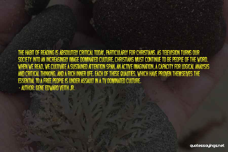 Gene Edward Veith Jr. Quotes: The Habit Of Reading Is Absolutely Critical Today, Particularly For Christians. As Television Turns Our Society Into An Increasingly Image