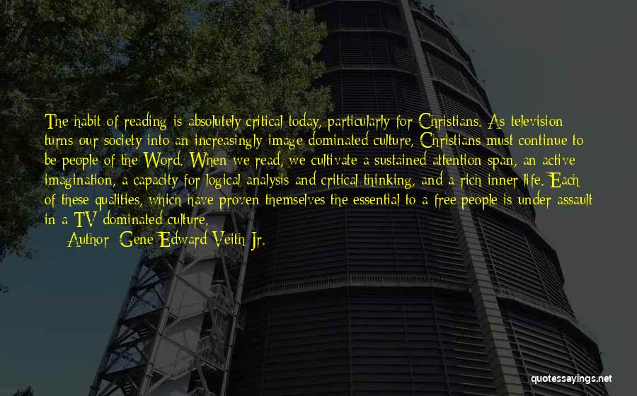 Gene Edward Veith Jr. Quotes: The Habit Of Reading Is Absolutely Critical Today, Particularly For Christians. As Television Turns Our Society Into An Increasingly Image