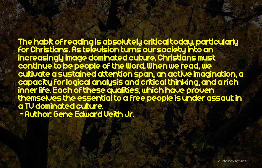 Gene Edward Veith Jr. Quotes: The Habit Of Reading Is Absolutely Critical Today, Particularly For Christians. As Television Turns Our Society Into An Increasingly Image