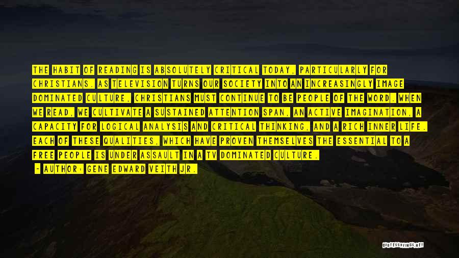 Gene Edward Veith Jr. Quotes: The Habit Of Reading Is Absolutely Critical Today, Particularly For Christians. As Television Turns Our Society Into An Increasingly Image