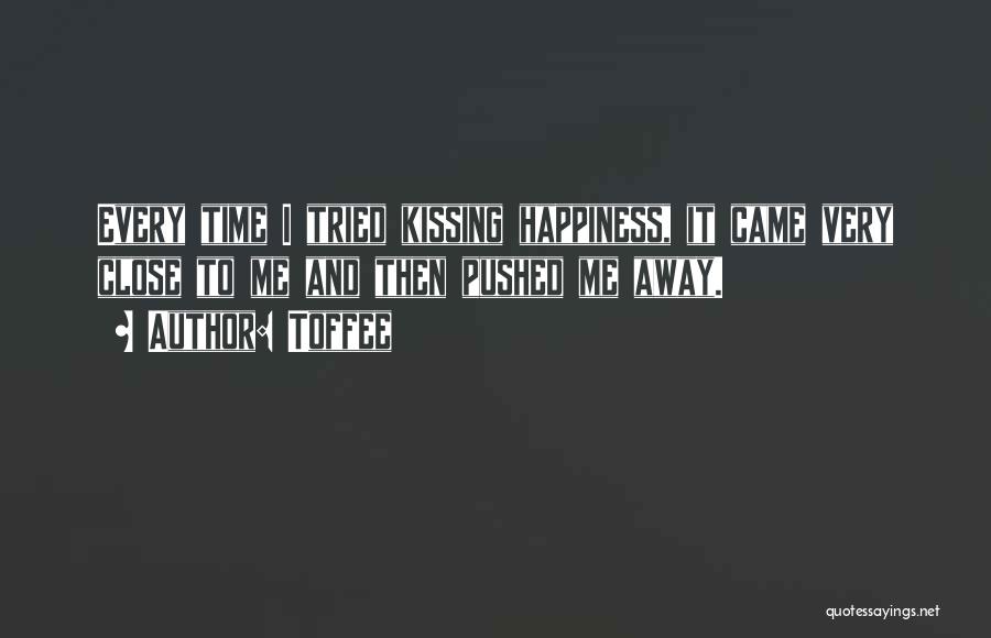 Toffee Quotes: Every Time I Tried Kissing Happiness, It Came Very Close To Me And Then Pushed Me Away.