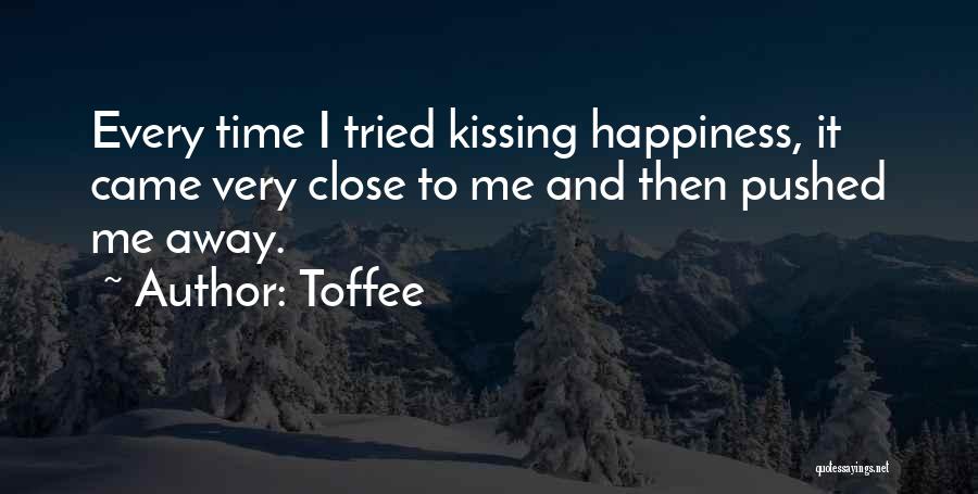 Toffee Quotes: Every Time I Tried Kissing Happiness, It Came Very Close To Me And Then Pushed Me Away.