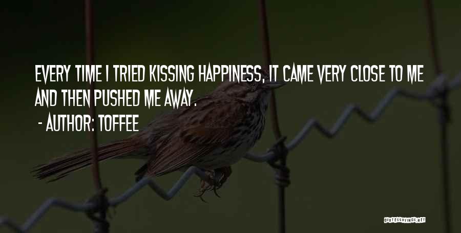 Toffee Quotes: Every Time I Tried Kissing Happiness, It Came Very Close To Me And Then Pushed Me Away.