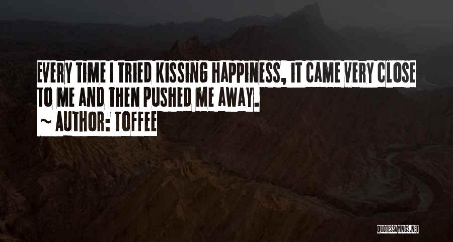 Toffee Quotes: Every Time I Tried Kissing Happiness, It Came Very Close To Me And Then Pushed Me Away.