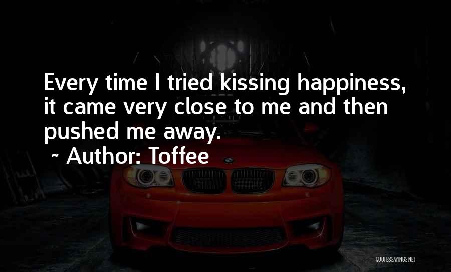 Toffee Quotes: Every Time I Tried Kissing Happiness, It Came Very Close To Me And Then Pushed Me Away.