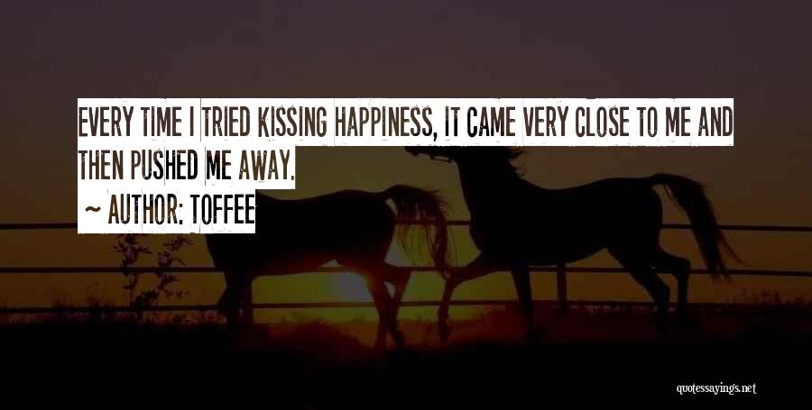 Toffee Quotes: Every Time I Tried Kissing Happiness, It Came Very Close To Me And Then Pushed Me Away.