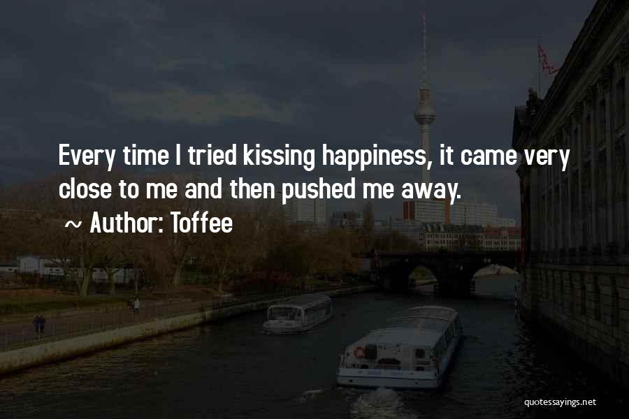 Toffee Quotes: Every Time I Tried Kissing Happiness, It Came Very Close To Me And Then Pushed Me Away.