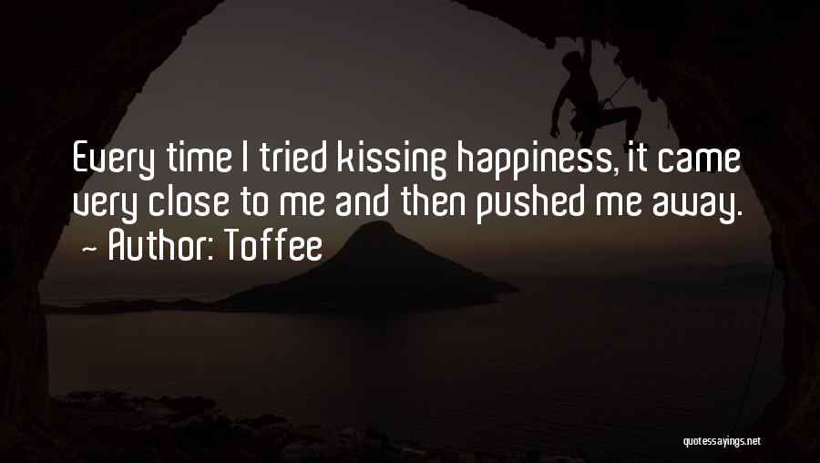 Toffee Quotes: Every Time I Tried Kissing Happiness, It Came Very Close To Me And Then Pushed Me Away.