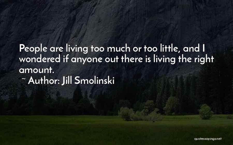 Jill Smolinski Quotes: People Are Living Too Much Or Too Little, And I Wondered If Anyone Out There Is Living The Right Amount.