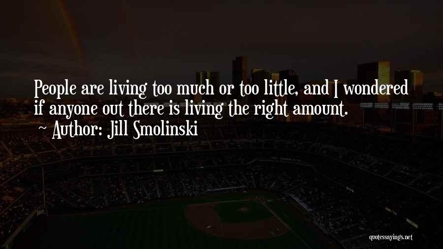 Jill Smolinski Quotes: People Are Living Too Much Or Too Little, And I Wondered If Anyone Out There Is Living The Right Amount.