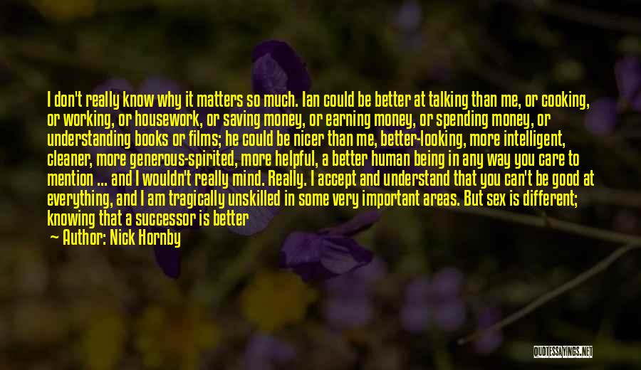 Nick Hornby Quotes: I Don't Really Know Why It Matters So Much. Ian Could Be Better At Talking Than Me, Or Cooking, Or