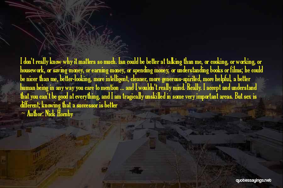 Nick Hornby Quotes: I Don't Really Know Why It Matters So Much. Ian Could Be Better At Talking Than Me, Or Cooking, Or