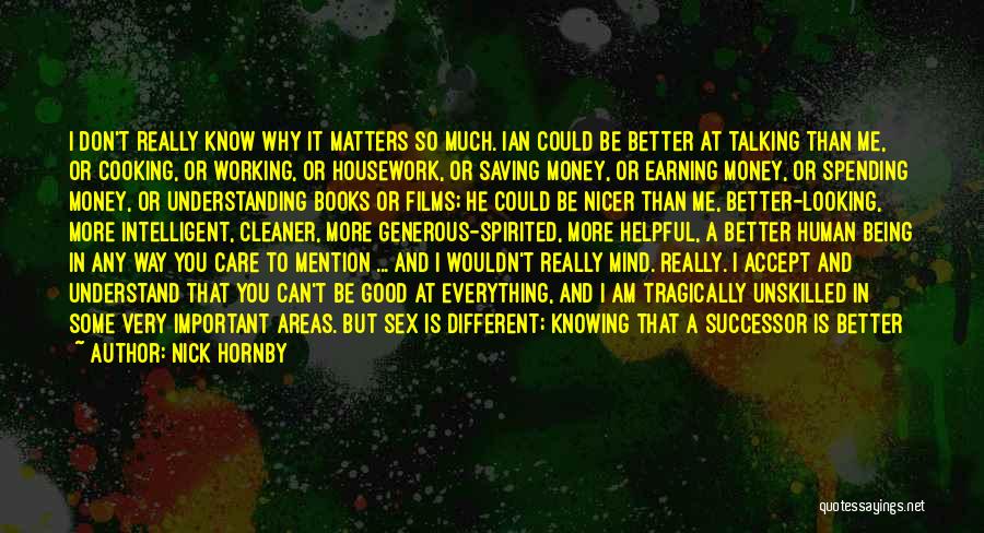 Nick Hornby Quotes: I Don't Really Know Why It Matters So Much. Ian Could Be Better At Talking Than Me, Or Cooking, Or