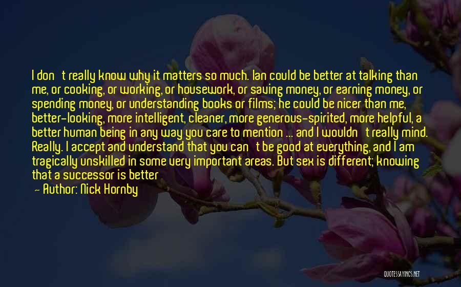 Nick Hornby Quotes: I Don't Really Know Why It Matters So Much. Ian Could Be Better At Talking Than Me, Or Cooking, Or