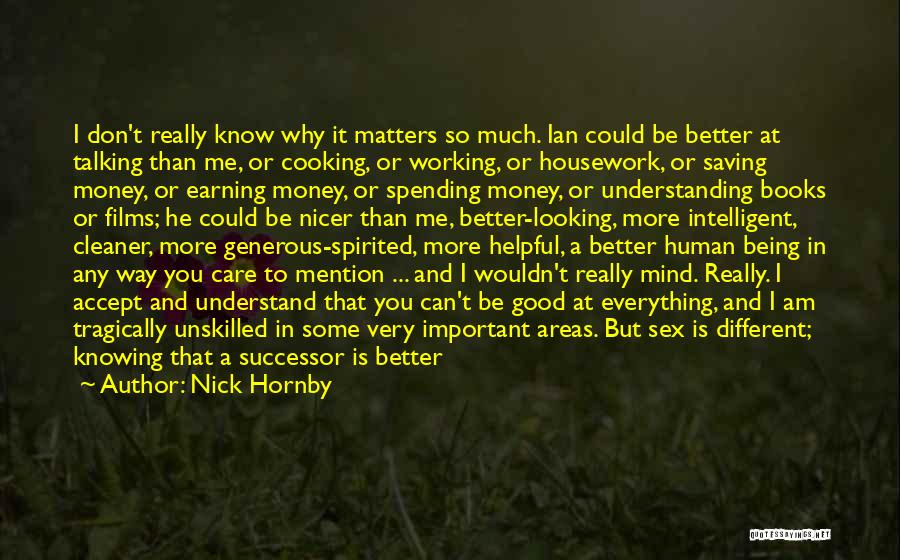 Nick Hornby Quotes: I Don't Really Know Why It Matters So Much. Ian Could Be Better At Talking Than Me, Or Cooking, Or