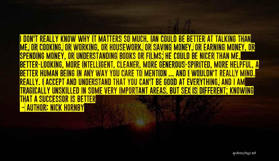 Nick Hornby Quotes: I Don't Really Know Why It Matters So Much. Ian Could Be Better At Talking Than Me, Or Cooking, Or