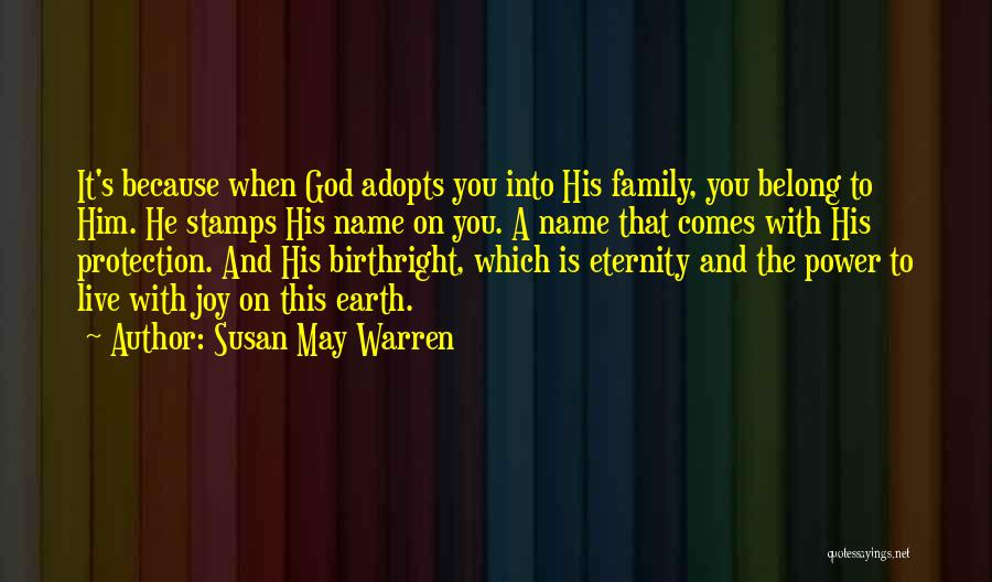 Susan May Warren Quotes: It's Because When God Adopts You Into His Family, You Belong To Him. He Stamps His Name On You. A