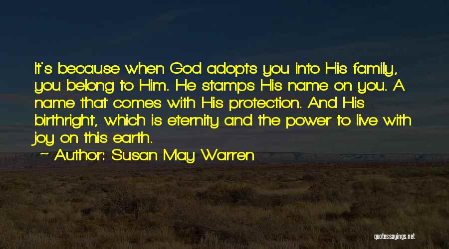 Susan May Warren Quotes: It's Because When God Adopts You Into His Family, You Belong To Him. He Stamps His Name On You. A