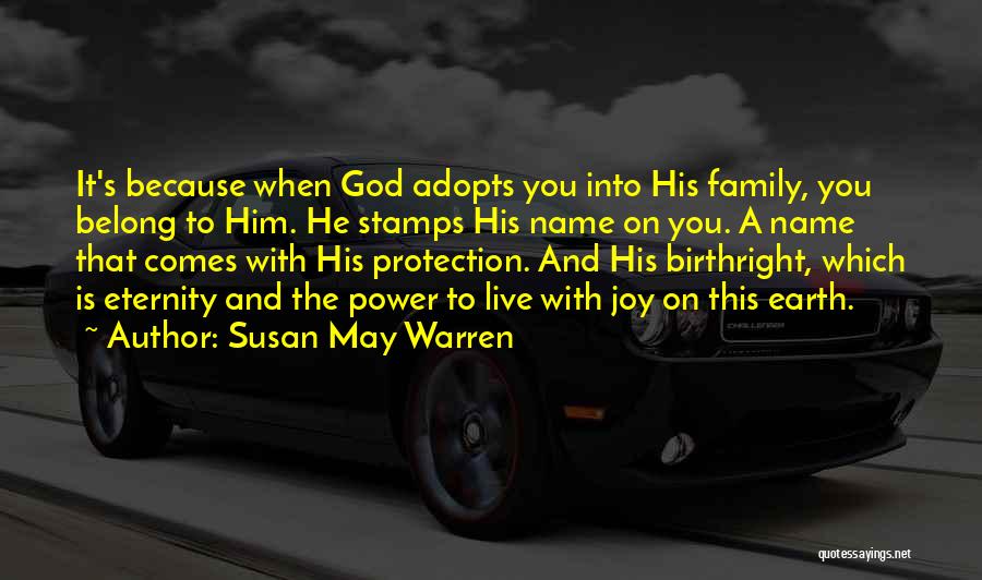 Susan May Warren Quotes: It's Because When God Adopts You Into His Family, You Belong To Him. He Stamps His Name On You. A