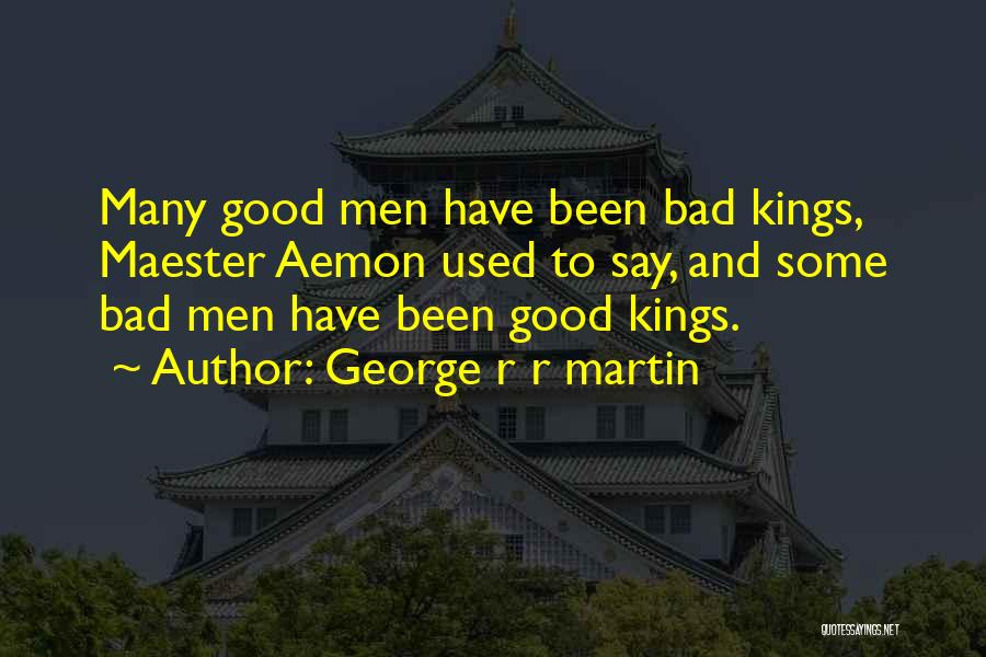 George R R Martin Quotes: Many Good Men Have Been Bad Kings, Maester Aemon Used To Say, And Some Bad Men Have Been Good Kings.