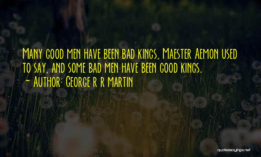 George R R Martin Quotes: Many Good Men Have Been Bad Kings, Maester Aemon Used To Say, And Some Bad Men Have Been Good Kings.