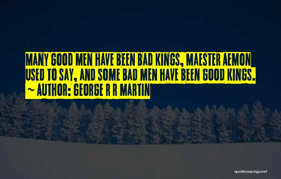 George R R Martin Quotes: Many Good Men Have Been Bad Kings, Maester Aemon Used To Say, And Some Bad Men Have Been Good Kings.
