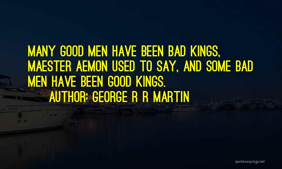 George R R Martin Quotes: Many Good Men Have Been Bad Kings, Maester Aemon Used To Say, And Some Bad Men Have Been Good Kings.