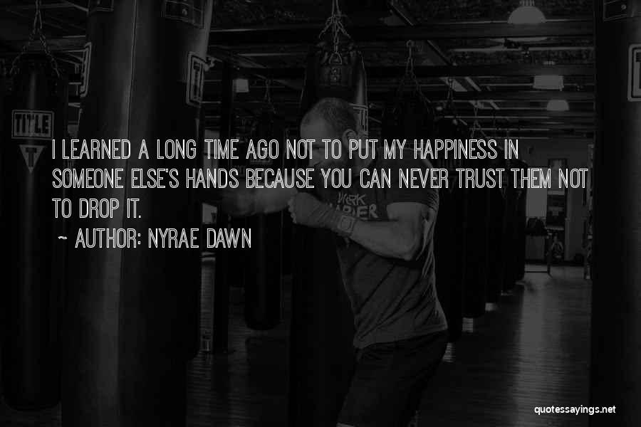 Nyrae Dawn Quotes: I Learned A Long Time Ago Not To Put My Happiness In Someone Else's Hands Because You Can Never Trust