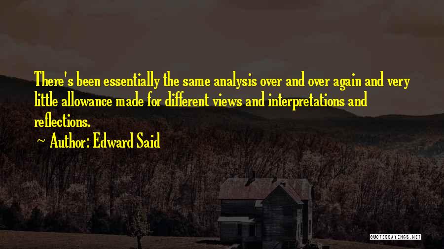 Edward Said Quotes: There's Been Essentially The Same Analysis Over And Over Again And Very Little Allowance Made For Different Views And Interpretations