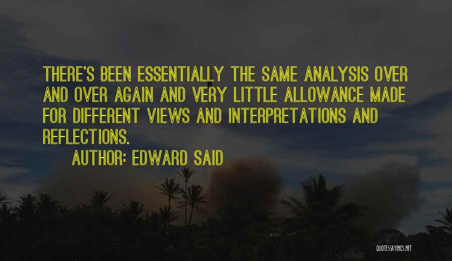 Edward Said Quotes: There's Been Essentially The Same Analysis Over And Over Again And Very Little Allowance Made For Different Views And Interpretations