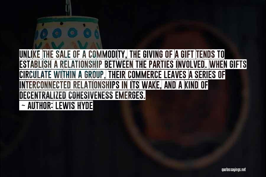 Lewis Hyde Quotes: Unlike The Sale Of A Commodity, The Giving Of A Gift Tends To Establish A Relationship Between The Parties Involved.