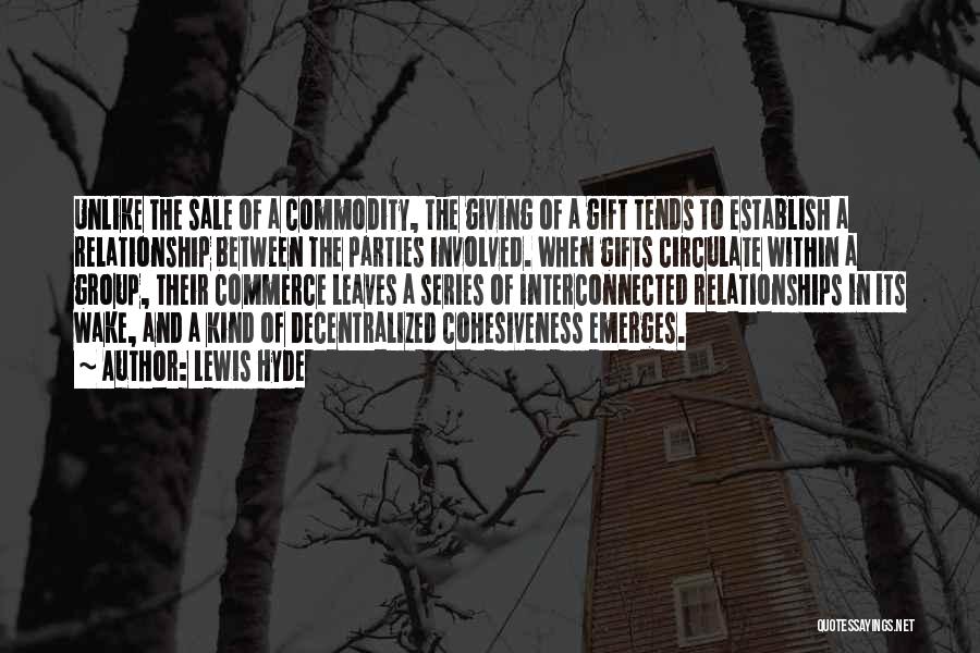 Lewis Hyde Quotes: Unlike The Sale Of A Commodity, The Giving Of A Gift Tends To Establish A Relationship Between The Parties Involved.