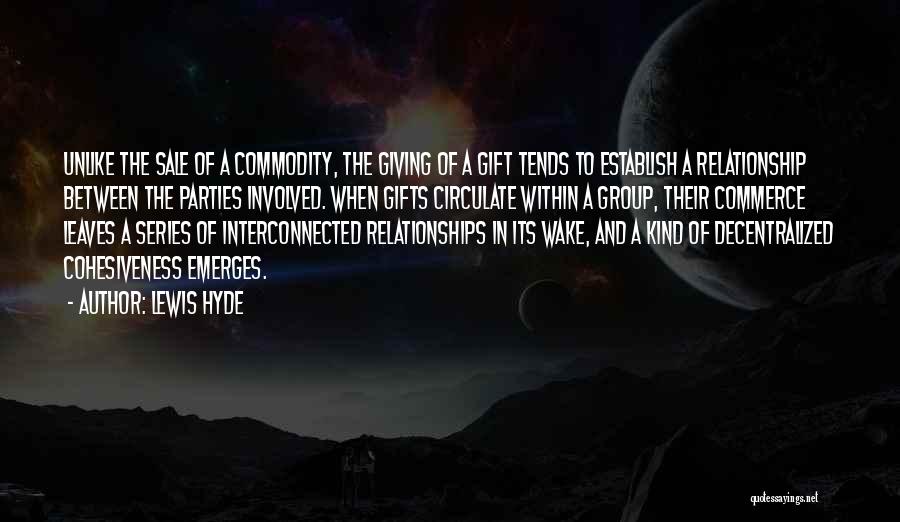 Lewis Hyde Quotes: Unlike The Sale Of A Commodity, The Giving Of A Gift Tends To Establish A Relationship Between The Parties Involved.