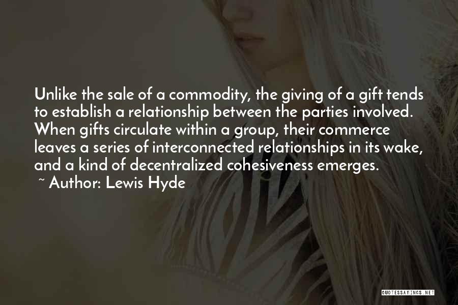 Lewis Hyde Quotes: Unlike The Sale Of A Commodity, The Giving Of A Gift Tends To Establish A Relationship Between The Parties Involved.