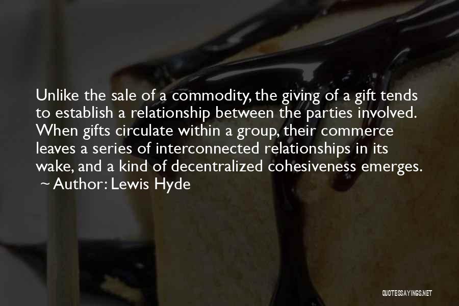 Lewis Hyde Quotes: Unlike The Sale Of A Commodity, The Giving Of A Gift Tends To Establish A Relationship Between The Parties Involved.