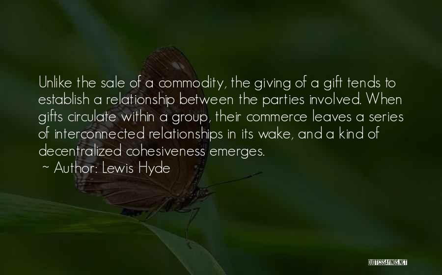 Lewis Hyde Quotes: Unlike The Sale Of A Commodity, The Giving Of A Gift Tends To Establish A Relationship Between The Parties Involved.