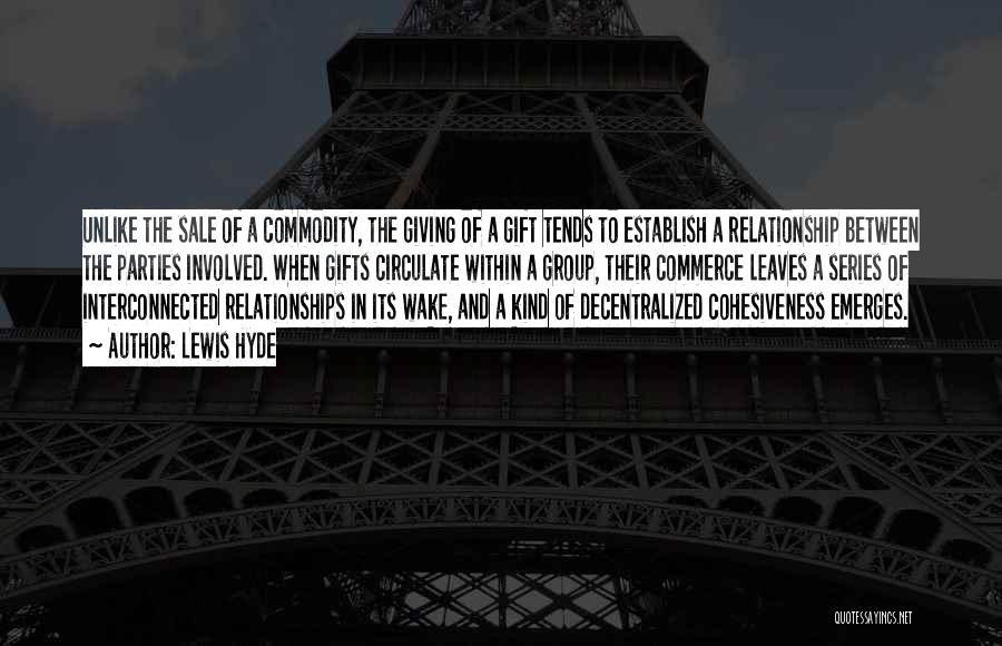 Lewis Hyde Quotes: Unlike The Sale Of A Commodity, The Giving Of A Gift Tends To Establish A Relationship Between The Parties Involved.