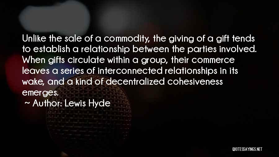 Lewis Hyde Quotes: Unlike The Sale Of A Commodity, The Giving Of A Gift Tends To Establish A Relationship Between The Parties Involved.