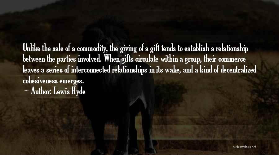 Lewis Hyde Quotes: Unlike The Sale Of A Commodity, The Giving Of A Gift Tends To Establish A Relationship Between The Parties Involved.