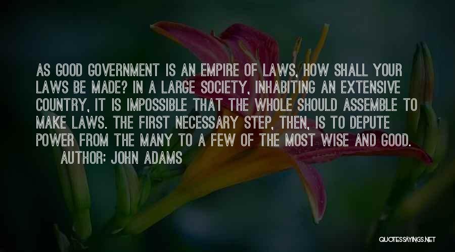 John Adams Quotes: As Good Government Is An Empire Of Laws, How Shall Your Laws Be Made? In A Large Society, Inhabiting An