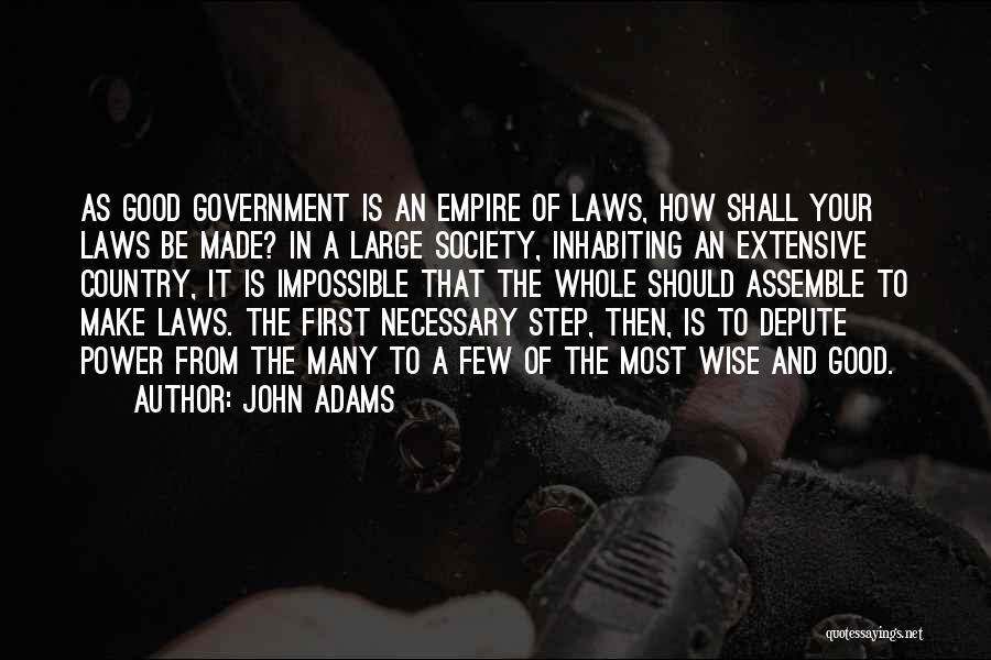 John Adams Quotes: As Good Government Is An Empire Of Laws, How Shall Your Laws Be Made? In A Large Society, Inhabiting An