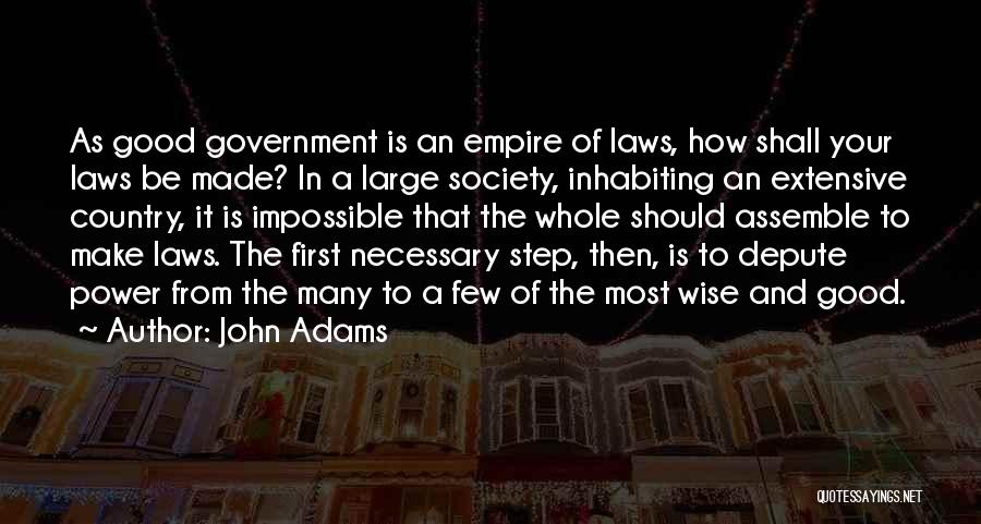 John Adams Quotes: As Good Government Is An Empire Of Laws, How Shall Your Laws Be Made? In A Large Society, Inhabiting An