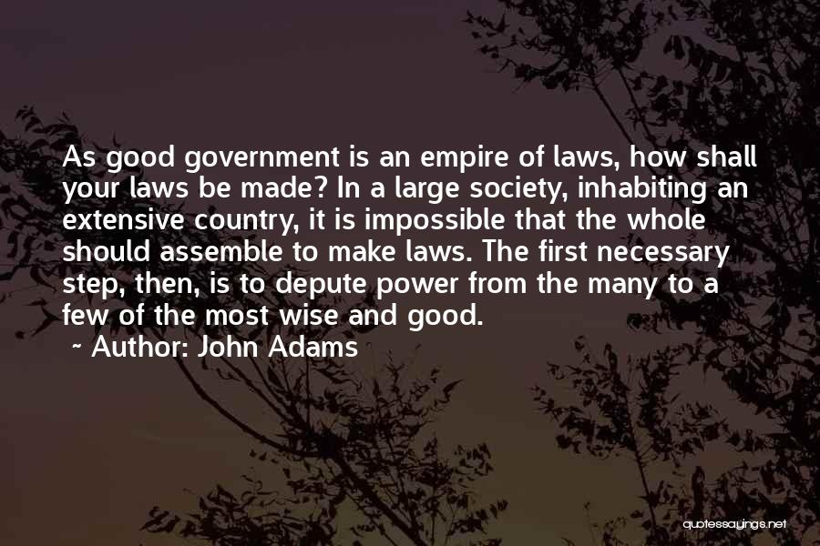 John Adams Quotes: As Good Government Is An Empire Of Laws, How Shall Your Laws Be Made? In A Large Society, Inhabiting An